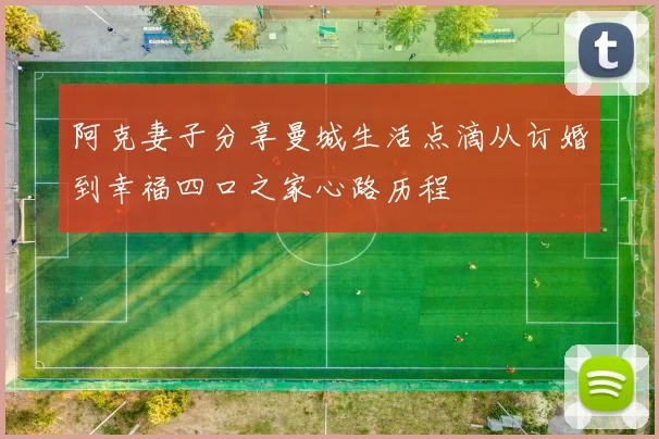 阿克妻子分享曼城生活点滴从订婚到幸福四口之家心路历程