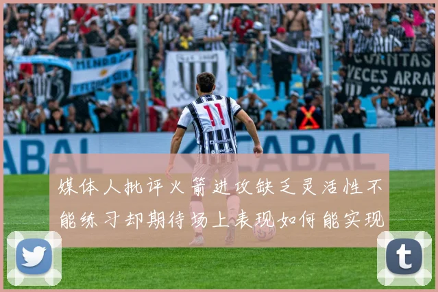 媒体人批评火箭进攻缺乏灵活性不能练习却期待场上表现如何能实现