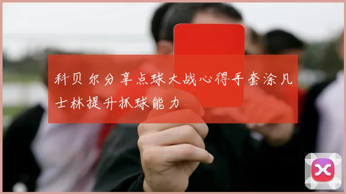 科贝尔分享点球大战心得手套涂凡士林提升抓球能力