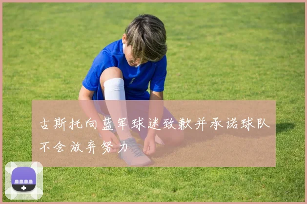 古斯托向蓝军球迷致歉并承诺球队不会放弃努力