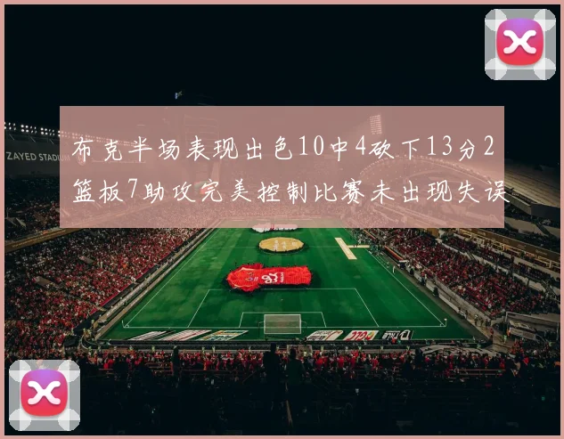 布克半场表现出色10中4砍下13分2篮板7助攻完美控制比赛未出现失误