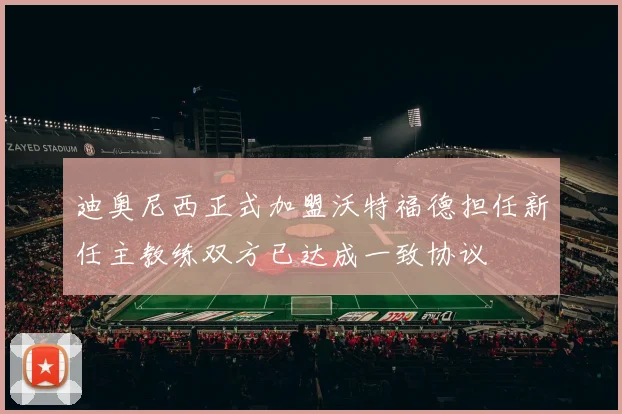 迪奥尼西正式加盟沃特福德担任新任主教练双方已达成一致协议
