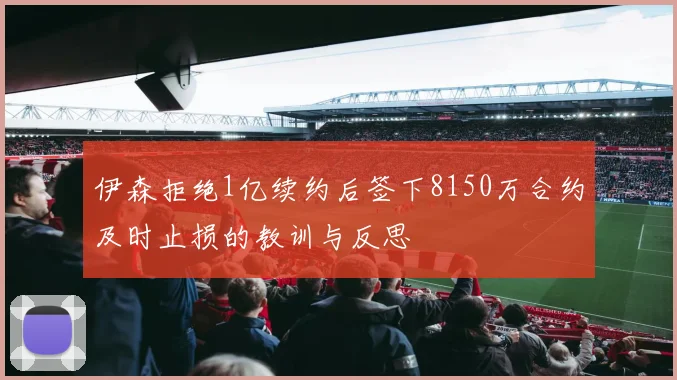 伊森拒绝1亿续约后签下8150万合约及时止损的教训与反思