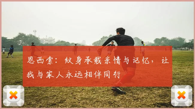 恩西索：纹身承载亲情与记忆，让我与家人永远相伴同行