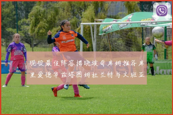 现役最佳阵容揭晓埃奇库姆推荐库里爱德华兹塔图姆杜兰特与文班亚马